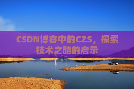 CSDN博客中的CZS，探索技术之路的启示